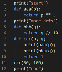 print("start")
def aaa(p):
3
return p ** 3
print("more defs")
def bbb(q):
4
return q // 10
def ccc(p, q):
print(aaa(p))
print(bbb(q))
6
10
return 1
ссс (50, 100)
print("end")
11
12
