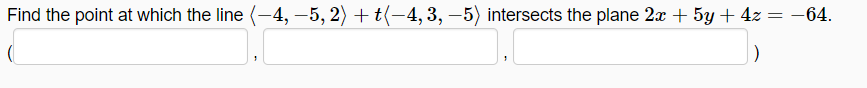 Find the point at which the line (-4, –5, 2) + t(-4, 3, –5) intersects the plane 2x + 5y + 4z = -64.
