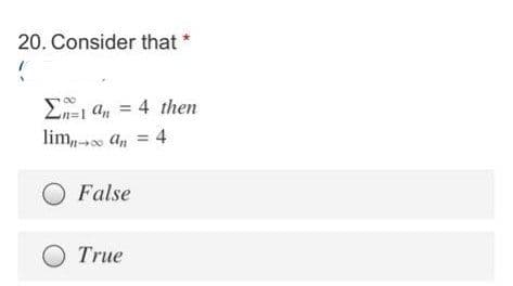 20. Consider that *
E a, = 4 then
lim,- an = 4
False
O True
