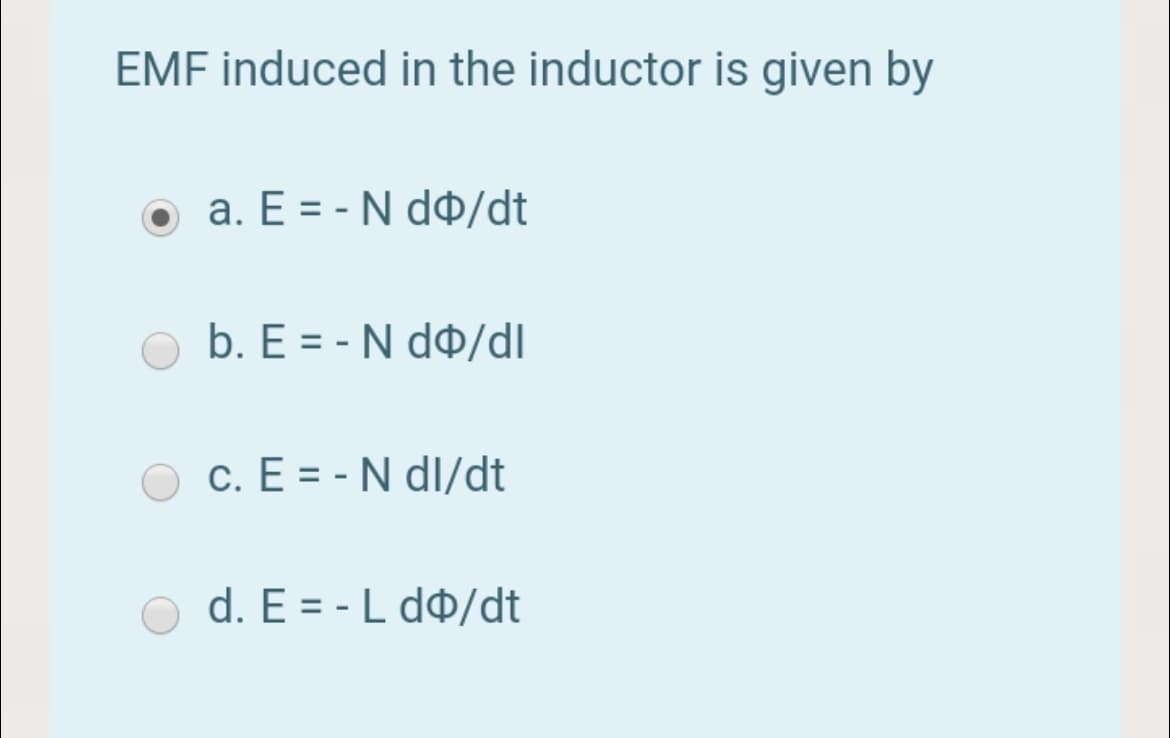 EMF induced in the inductor is given by
o a. E = - N d$/dt
b. E = - N d$/dl
c. E = - N dl/dt
d. E = - L d$/dt
