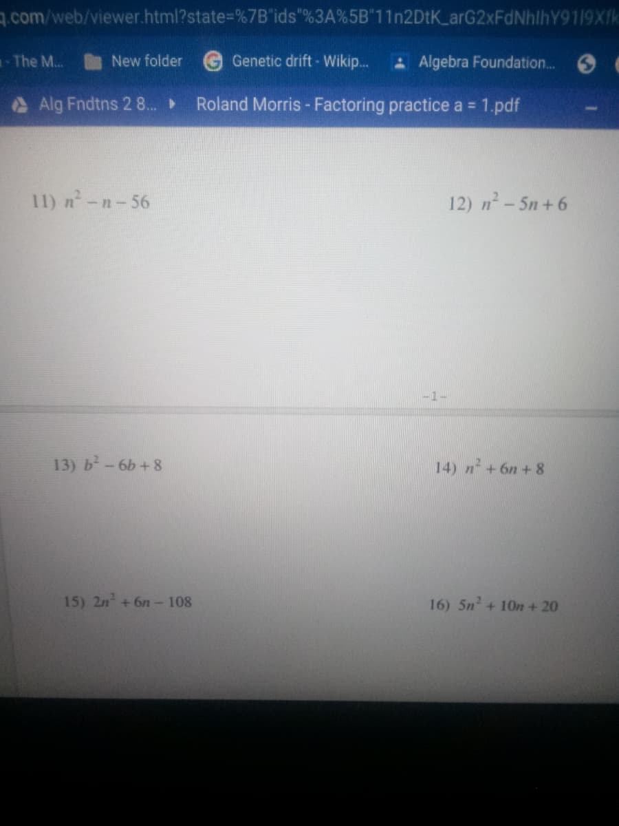 .com/web/viewer.html?state%3D%7B'ids"%3A%5B"11n2DtK_arG2xFdNhlhY919Xfk
-The M...
New folder
Genetic drift- Wikip...
AAlgebra Foundation.
AAlg Fndtns 28..
Roland Morris-Factoring practice a = 1.pdf
11) n-n-56
12) n-5n+6
-1-
13) b-6b+8
14) n +6n + 8
15) 2n +6n- 108
16) 5n + 10n +20
