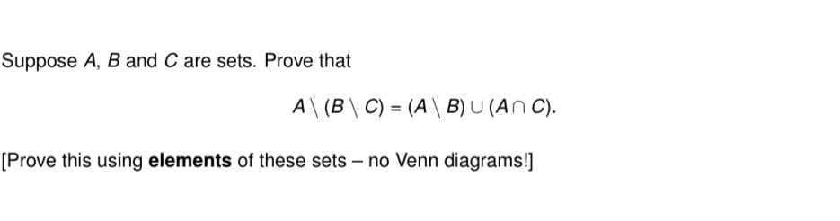 Suppose A, B and C are sets. Prove that
A\ (B\ C) = (AB) U (ANC).
[Prove this using elements of these sets - no Venn diagrams!]