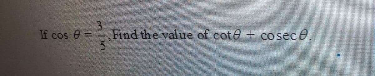 3
Find the value of cote + cosece.
If cos e =
