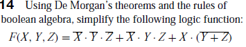 14 Using De Morgan's theorems and the rules of
boolean algebra, simplify the following logic function:
F(X, Y, Z) =X· Y·Z+X·Y•Z+X · (Y+Z)
