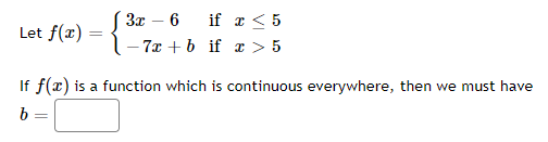 Let f(x)
=
3x6 if x ≤ 5
-7x+b if x > 5
If f(x) is a function which is continuous everywhere, then we must have
b=