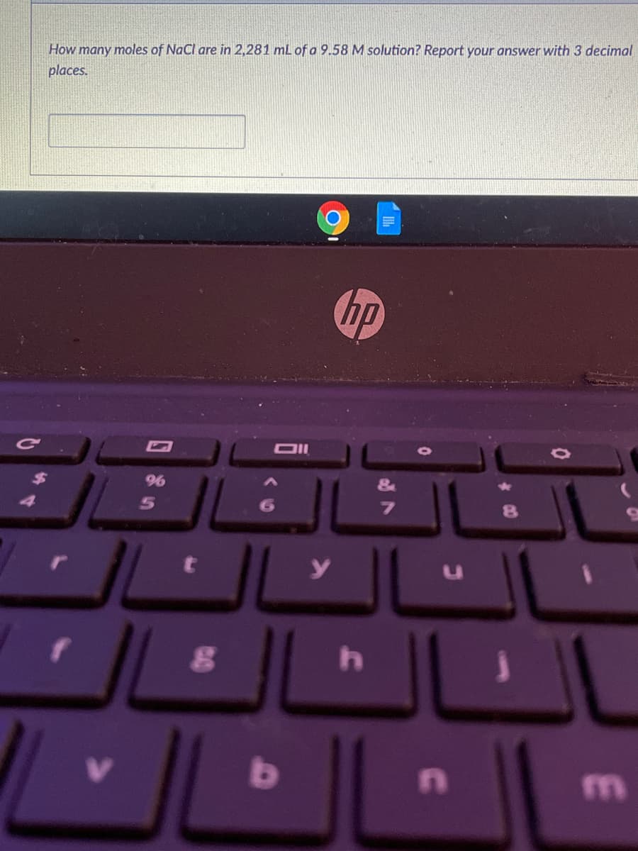 How many moles of NaCl are in 2,281 mL of a 9.58 M solution? Report your answer with 3 decimal
places.
の
hp
CV
OIl
24
96
&
4
5
b.
17
m
