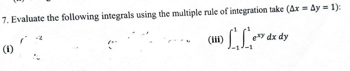 7. Evaluate the following integrals using the multiple rule of integration take (Ax = Ay = 1):
LL
1
-2
(iii)
exy dx dy
(i)
-1
