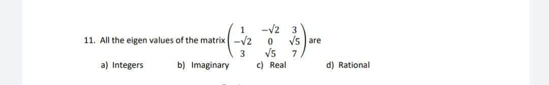 -V2 3
V5 |are
V5
c) Real
11. All the eigen values of the matrix -V2
7
a) Integers
b) Imaginary
d) Rational
