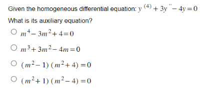 Given the homogeneous differential equation: y (4) + 3y"- 4y=0
What is its auxiliary equation?
Om¹-3m²+4=0
Om³+3m²-4m=0
O (m²-1) (m²+ 4) = 0
O (m²+1) (m²-4)=0