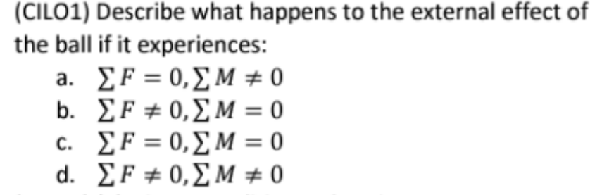 (CILO1) Describe what happens to the external effect of
the ball if it experiences:
a. ΣF = 0,ΣΜ # 0
ΣF ± 0,ΣΜ = 0
ΣF = 0,Σ Μ = 0
ΣF ± 0,ΣΜ # 0
b.
c.
d.