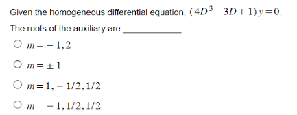 Given the
homogeneous differential equation, (4D³-3D+1)y=0.
The roots of the auxiliary are
Om= -1,2
Om= +1
O m= 1, 1/2,1/2
Om 1,1/2, 1/2