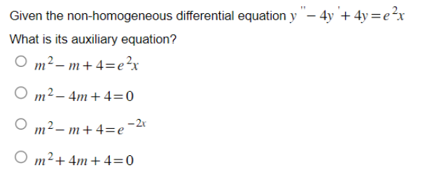 Given the non-homogeneous differential equation y "- 4y + 4y=e²x
What is its auxiliary equation?
0 m²-m+4=e²x
O m²-4m+4=0
O
m²-m+4=e-2x
O m² + 4m+4=0