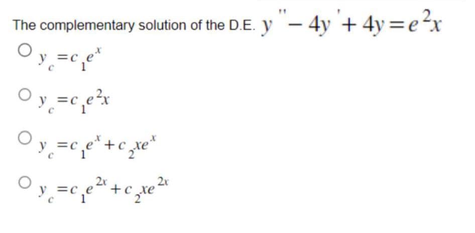 The
complementary solution of the D.E. y"- 4y'+ 4y=e²x
=c ex
y
O y
O y
=c e?x
=c e*+ c zte*
tra xe
2x
Oy =cje2+c
2x