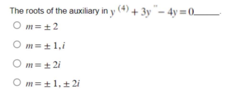 The roots of the auxiliary in y (4) + 3y - 4y=0_
Om= ±2
Om= ± 1,i
Om= ± 2i
Om= ±1.±2i