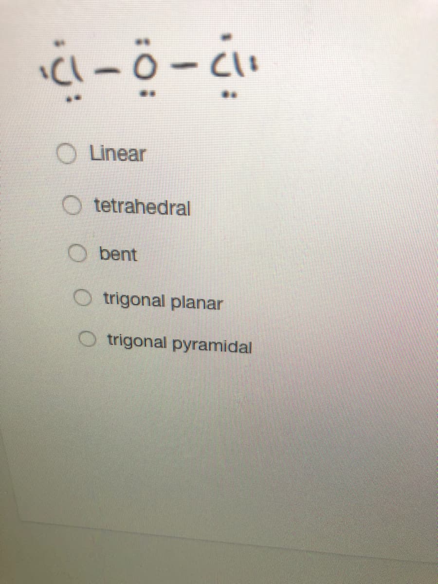 O Linear
O tetrahedral
O bent
O trigonal planar
O trigonal pyramidal
