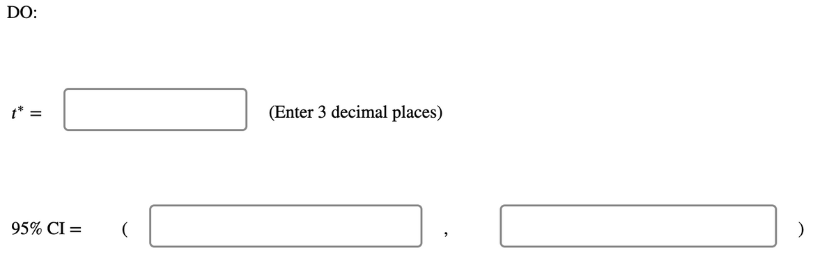 DO:
t* :
(Enter 3 decimal places)
95% CI =
%3D
