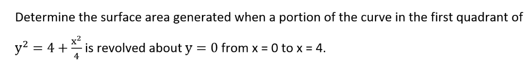 Determine the surface area generated when a portion of the curve in the first quadrant of
y? = 4 + is revolved about y
= 0 from x = 0 to x = 4.
4
