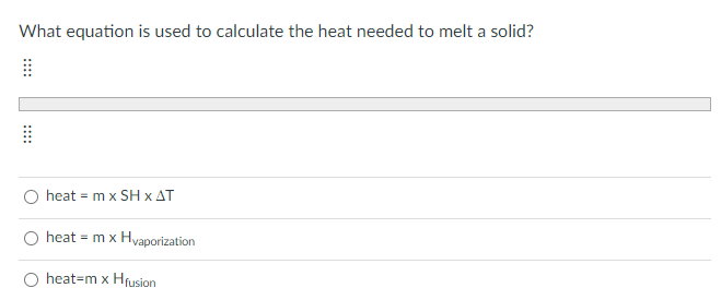 What equation is used to calculate the heat needed to melt a solid?
heat = m x SH x AT
O heat = mx Hyaporization
O heat=m x Hfusion
::::
::::
