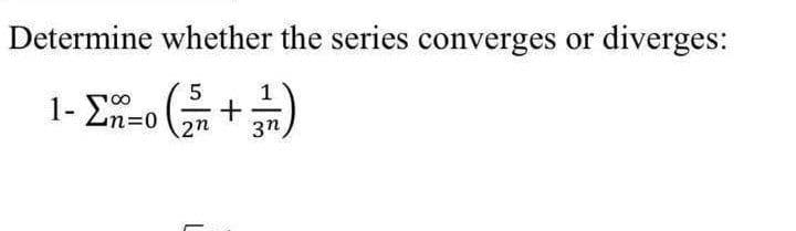 Determine whether the series converges or diverges:
5
1- Σ=o (n + 3)
L