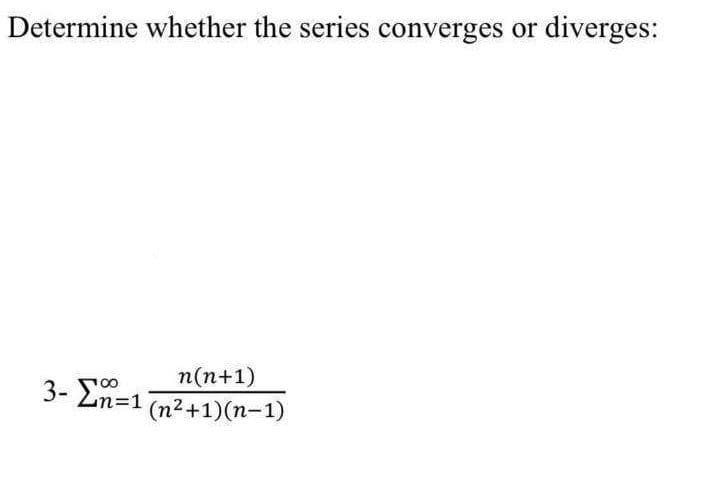 Determine whether the series converges or diverges:
n(n+1)
3- Σn=1 (n²+1)(n-1)