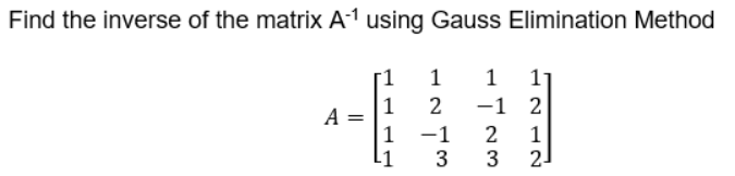 Find the inverse of the matrix A1 using Gauss Elimination Method
1
1
1
2
-1 2
A
1
-1
2
1
2.
3
3
