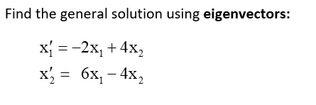 Find the general solution using eigenvectors:
x₁ = −2x₁ +4x₂
x₂ = 6x₁ - 4x₂