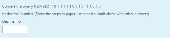 Convert the binary NUMBER 10111110010.11010
to decimal number (Show the steps in paper, scan and submit along with other answers)
Decimal no =
