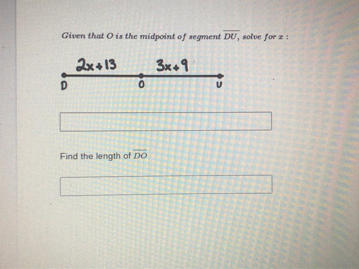 Given that O is the midpoint of segment DU, solve for I :
2x+13
3x+9
Find the length of DO
