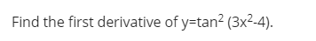 Find the first derivative of y=tan? (3x²-4).
