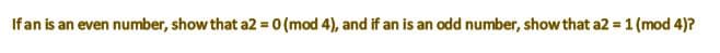 Ifan is an even number, show that a2 = 0 (mod 4), and if an is an odd number, show that a2 = 1 (mod 4)?
