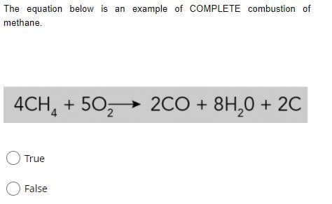 The equation below is an example of COMPLETE combustion of
methane.
4CH, + 50, 2CO + 8H,0 + 2C
O True
False
