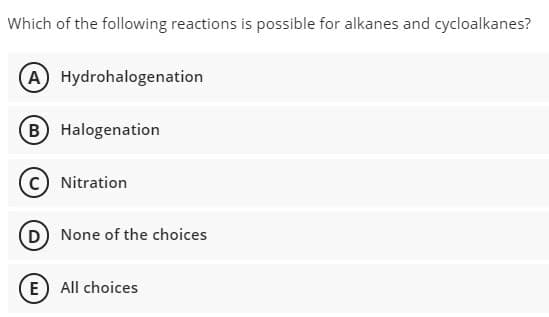 Which of the following reactions is possible for alkanes and cycloalkanes?
(A Hydrohalogenation
(B) Halogenation
Nitration
(D) None of the choices
E) All choices
