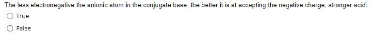 The less electronegative the anionic atom in the conjugate base, the better it is at accepting the negative charge, stronger acid.
True
False
