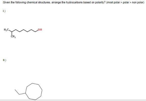 Given the following chemical structures, arrange the hydrocarbons based on polarity? (most polar > polar > non polar)
1.)
IL.)
