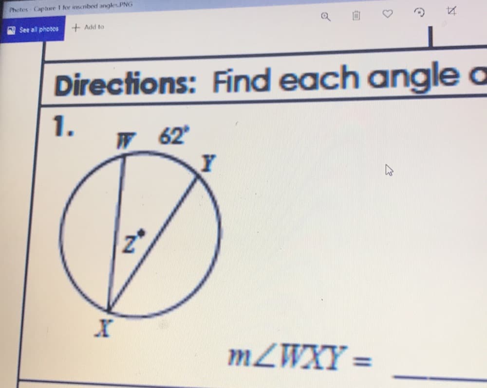 Photes Captare I for inscribed angles.PNG
See all photos
+ Add to
Directions: Find each angle a
1.
W 62
MZWXY =
%3D
