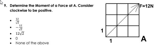 9. Determine the Moment of a Force at A. Consider
clockwise to be positive.
F=12N
12
12
1
12/2
• 0
1
None of the above
