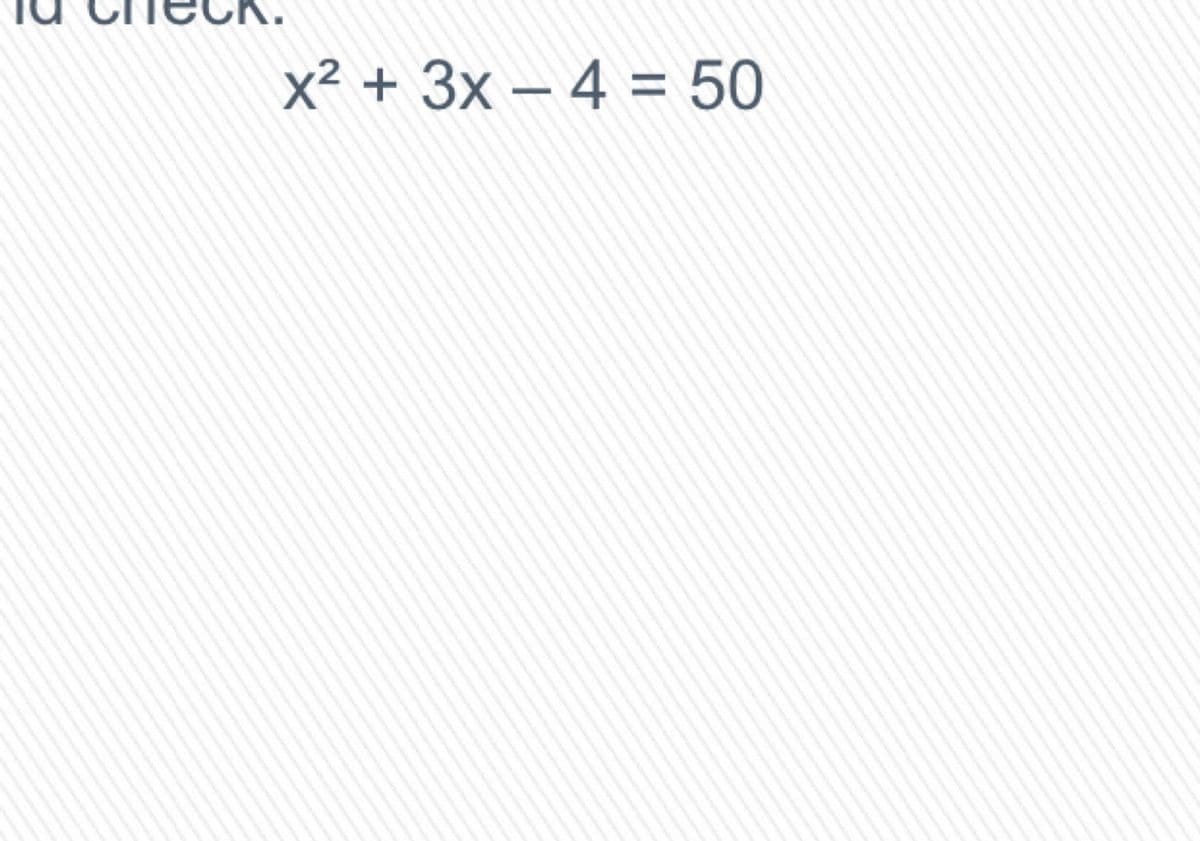 x² + 3x – 4 = 50
