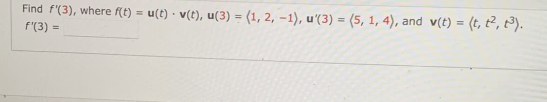 Find f'(3), where f(t) = u(t) · v(t), u(3) = (1, 2, -1), u'(3) = (5, 1, 4), and v(t) = (t, t², t³).
.
f'(3) =