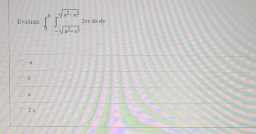 Evaluate
d
00
2 a
a2-x2
-√a²-x²
(²)
2xy dx dy