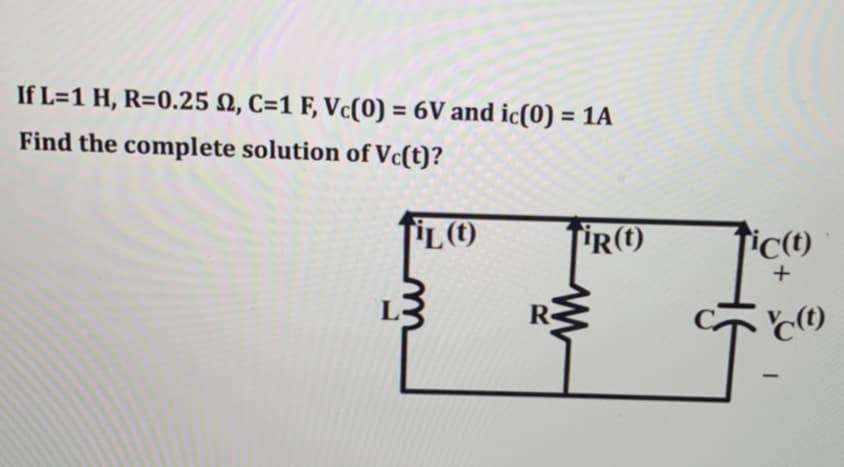 If L=1 H, R=0.25 M2, C=1 F, Vc(0) = 6V and ic(0) = 1A
Find the complete solution of Vc(t)?
IL (1)
L3
TiR(D
R
ww
ic(t)
+
c(t)