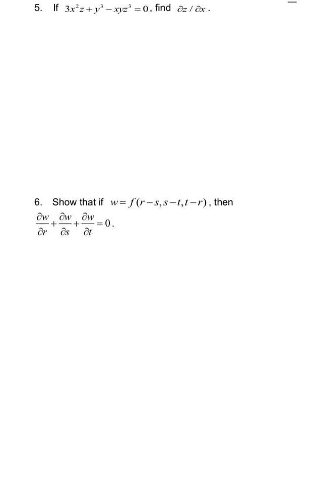 5. If 3x²z+y³ -xyz³ = 0, find az / əx.
6. Show that if w=f(r-s,s-t,t-r), then
dw dw dw
+ +
dr Əs dt
-=0.
1