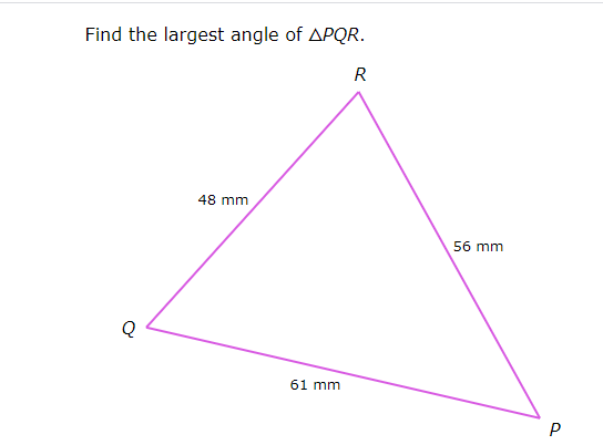 Find the largest angle of APQR.
48 mm
56
mm
Q
61 mm
P
