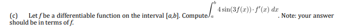 4 sin(3f(x))· f'(x) dr
(c) Let f be a differentiable function on the interval [a,b]. Compute/a
should be in terms of f.
Note: your answer
