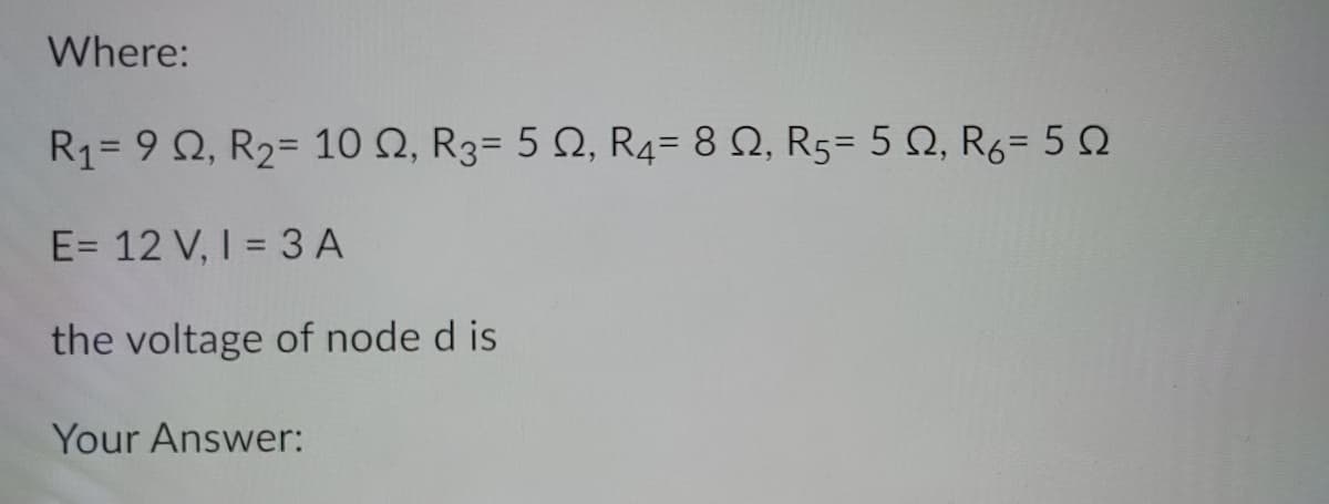 Where:
R1-9Ω, R2-10 Ω, R3-5 Ω, R4= 8 Ω, R5= 5 Ω, R6-5Ω
E= 12 V, I = 3 A
the voltage of node d is
Your Answer:
