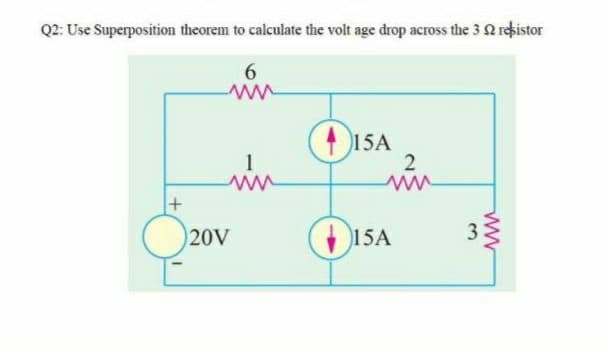 Q2: Use Superposition theorem to calculate the volt age drop across the 32 rekistor
6.
)15A
2
1
20V
15A
3.
