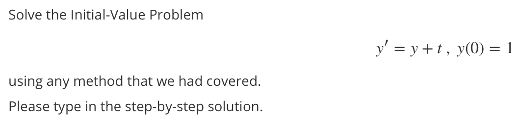 Solve the Initial-Value Problem
y' = y +t, y(0) = 1
using any method that we had covered.
Please type in the step-by-step solution.
