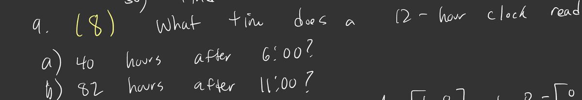 q. 18)
What
tine
d
(2 - haw clock
oe s
read
a) 40
hours
after
6:00?
82
haurs
a fter 1l:00?
2 - To
