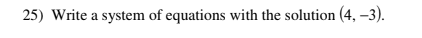 25) Write a system of equations with the solution (4, –3).
