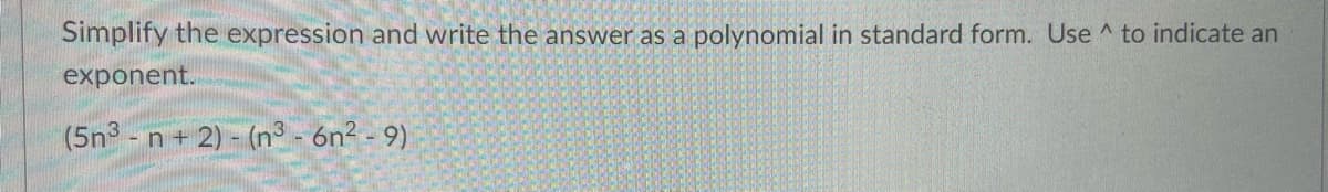 Simplify the expression and write the answer as a polynomial in standard form. Use ^ to indicate an
exponent.
(5n - n + 2) - (n - 6n2 - 9)
