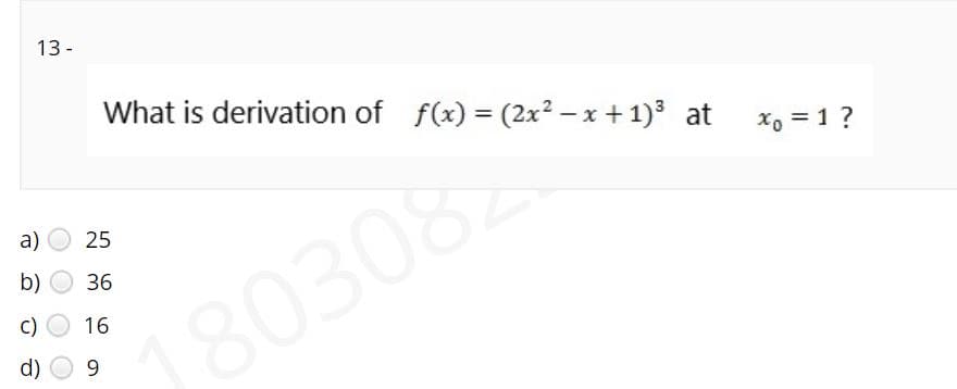 13 -
What is derivation of f(x) = (2x2 – x + 1)3 at
%3D
xo = 1?
a) O 25
b)
36
803082
c)
16
d)
9.
